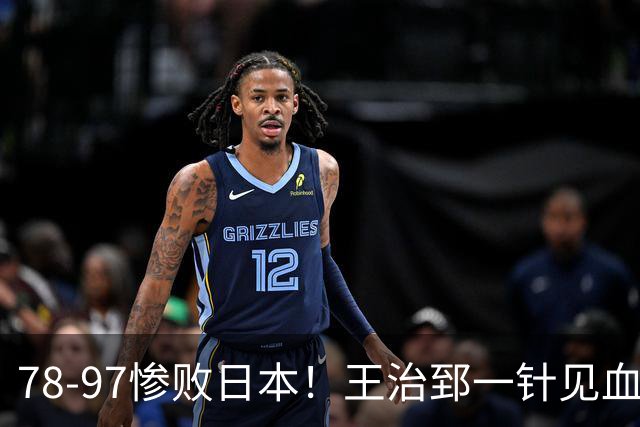 78-97惨败日本！王治郅一针见血大实话：球员真不缺拼劲，只是实打实打不过